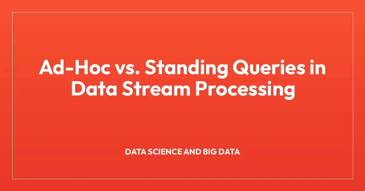 Ad-Hoc vs. Standing Queries in Data Stream Processing