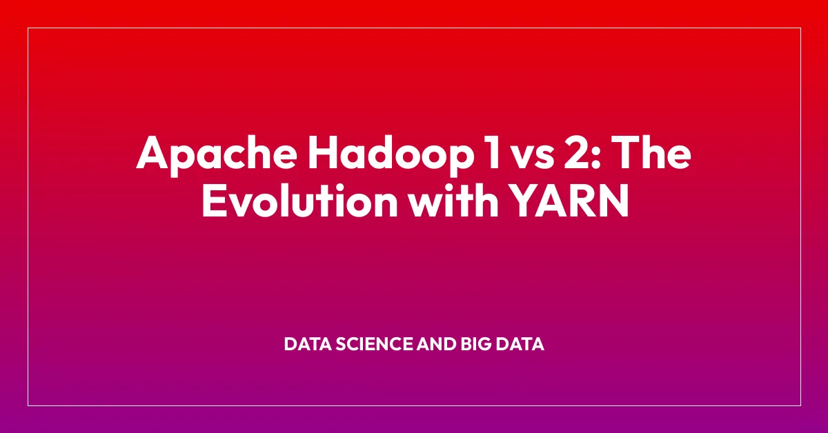Apache Hadoop 1 vs 2: The Evolution with YARN