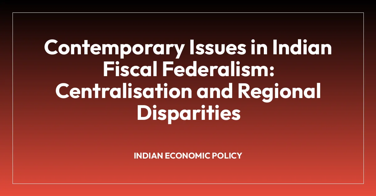 Contemporary Issues in Indian Fiscal Federalism: Centralisation and Regional Disparities