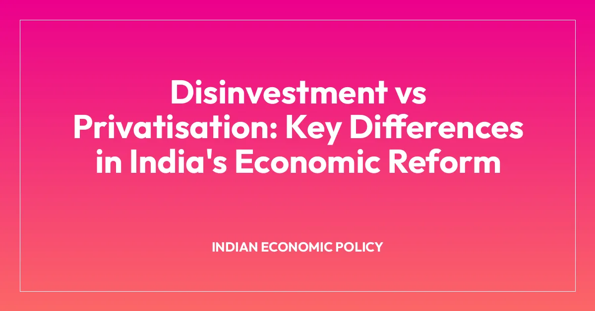 Disinvestment vs Privatisation: Key Differences in India’s Economic Reform