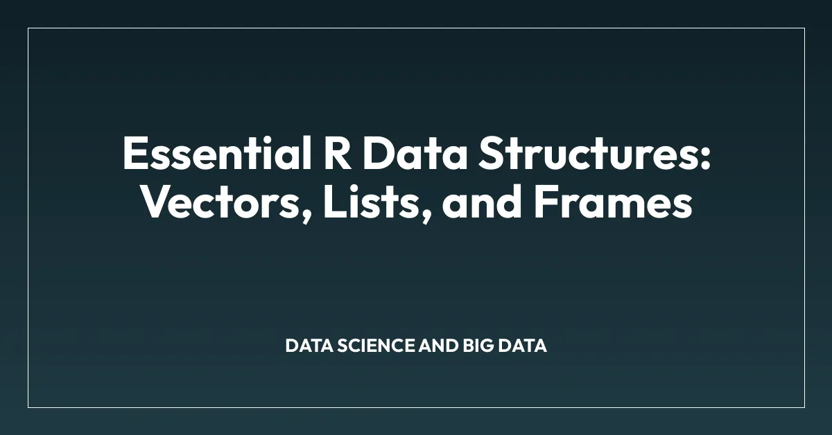 Essential R Data Structures: Vectors, Lists, and Frames