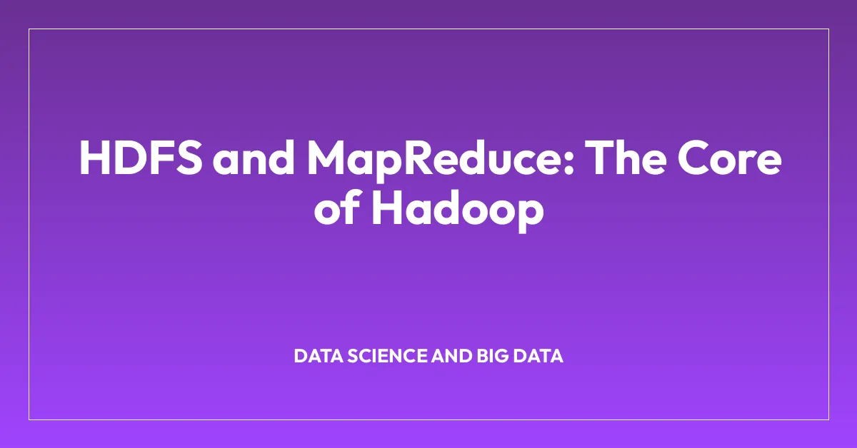 HDFS and MapReduce: The Core of Hadoop