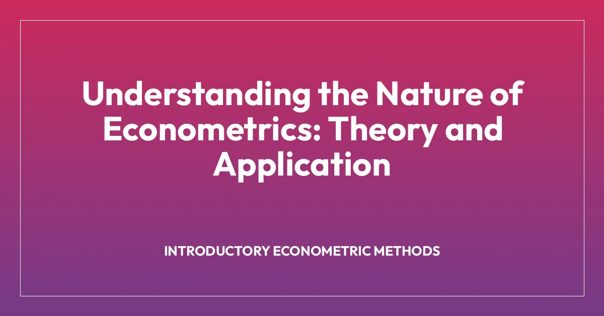 Understanding the Nature of Econometrics: Theory and Application